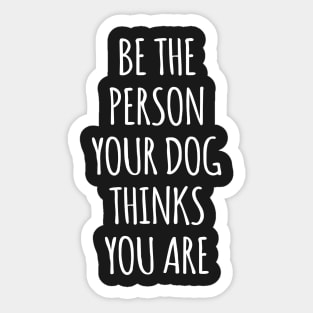 Be The Person Your Dog Thinks You Are Sticker